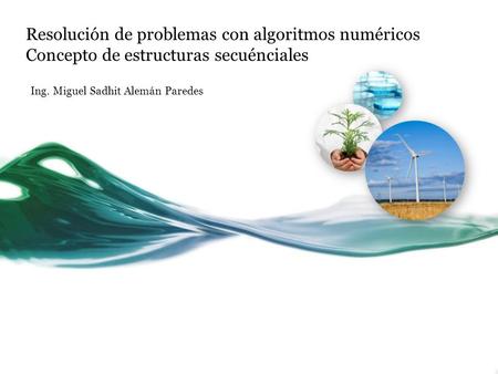 Resolución de problemas con algoritmos numéricos Concepto de estructuras secuénciales Ing. Miguel Sadhit Alemán Paredes.