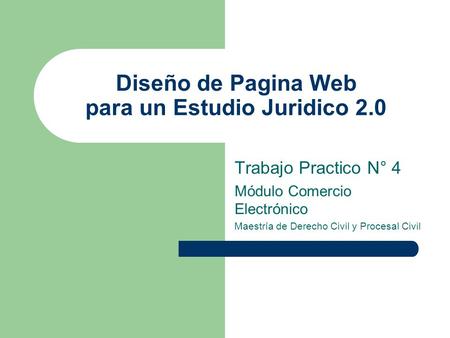 Diseño de Pagina Web para un Estudio Juridico 2.0 Trabajo Practico N° 4 Módulo Comercio Electrónico Maestría de Derecho Civil y Procesal Civil.