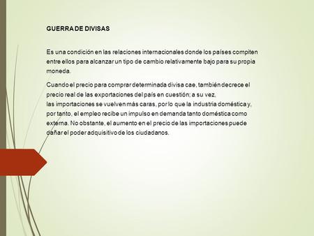 GUERRA DE DIVISAS Es una condición en las relaciones internacionales donde los países compiten entre ellos para alcanzar un tipo de cambio relativamente.