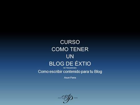 CURSO COMO TENER UN BLOG DE ÉXTIO 2er Teleseminario: Como escribir contenido para tu Blog Asun Parra.