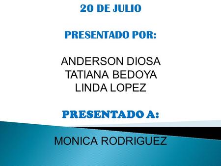 20 DE JULIO PRESENTADO POR: ANDERSON DIOSA TATIANA BEDOYA LINDA LOPEZ PRESENTADO A: MONICA RODRIGUEZ.