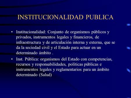 INSTITUCIONALIDAD PUBLICA Institucionalidad: Conjunto de organismos públicos y privados, instrumentos legales y financieros, de infraestructura y de articulación.