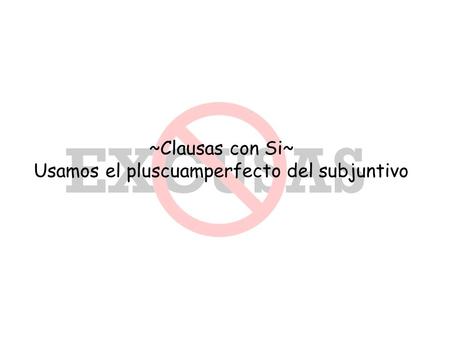 ~Clausas con Si~ Usamos el pluscuamperfecto del subjuntivo.