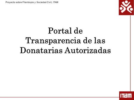 Proyecto sobre Filantropía y Sociedad Civil, ITAM Portal de Transparencia de las Donatarias Autorizadas.