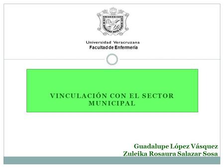 Guadalupe López Vásquez Zuleika Rosaura Salazar Sosa VINCULACIÓN CON EL SECTOR MUNICIPAL Facultad de Enfermería.