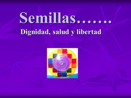 Semillas……. Dignidad, salud y libertad. La semillas han acompañado al ser humano en todo su camino de evolucion No son propiedad personal……. Son parte.