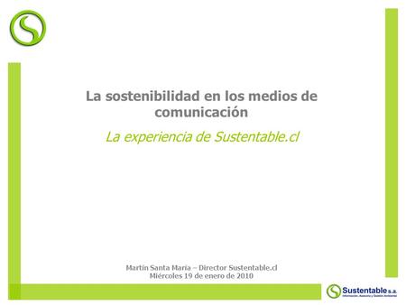 La sostenibilidad en los medios de comunicación La experiencia de Sustentable.cl Martín Santa María – Director Sustentable.cl Miércoles 19 de enero de.