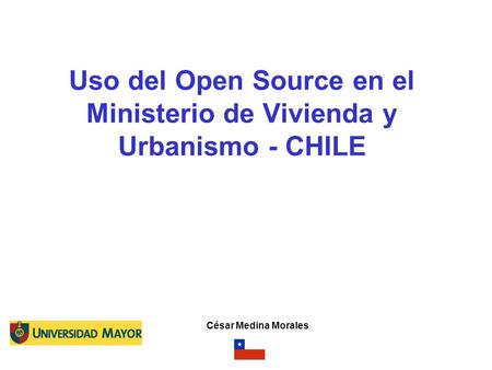 Uso del Open Source en el Ministerio de Vivienda y Urbanismo - CHILE César Medina Morales.