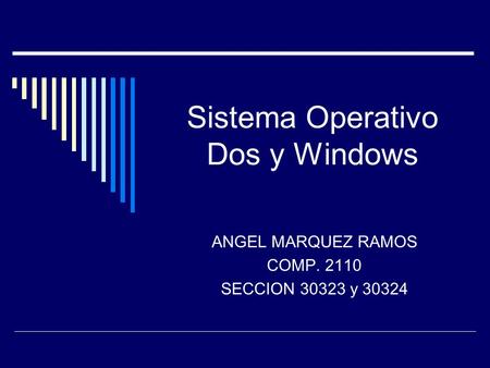Sistema Operativo Dos y Windows ANGEL MARQUEZ RAMOS COMP. 2110 SECCION 30323 y 30324.