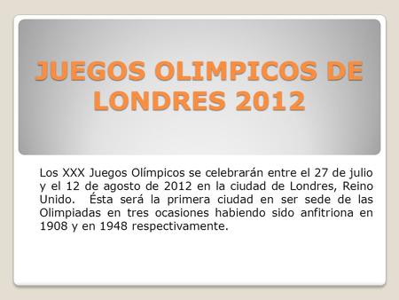 JUEGOS OLIMPICOS DE LONDRES 2012 Los XXX Juegos Olímpicos se celebrarán entre el 27 de julio y el 12 de agosto de 2012 en la ciudad de Londres, Reino Unido.