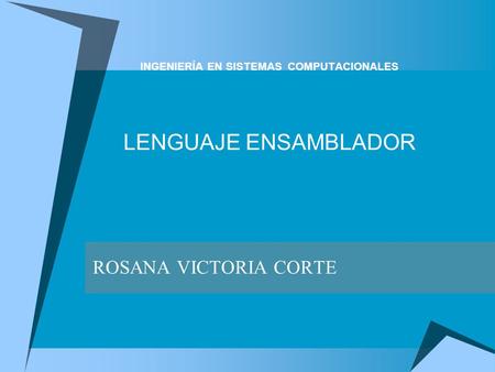 INGENIERÍA EN SISTEMAS COMPUTACIONALES LENGUAJE ENSAMBLADOR ROSANA VICTORIA CORTE.