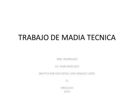 TRABAJO DE MADIA TECNICA YIRA RODRIGUEZ LIC: IVAN MERCADO INSTITUCION EDUCATIVA JOSE IGNACIO LOPES 11 SINCELEJO 2015.
