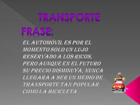 TRANSPORTE FRASE: El automóvil es por el momento solo un lujo reservado a los ricos, pero aunque en el futuro su precio disminuya, nunca llegara a ser.