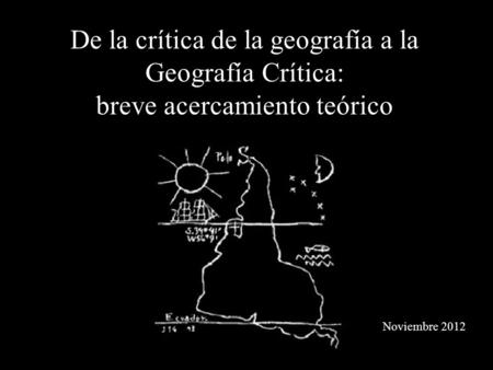 De la crítica de la geografía a la Geografía Crítica: breve acercamiento teórico Noviembre 2012.