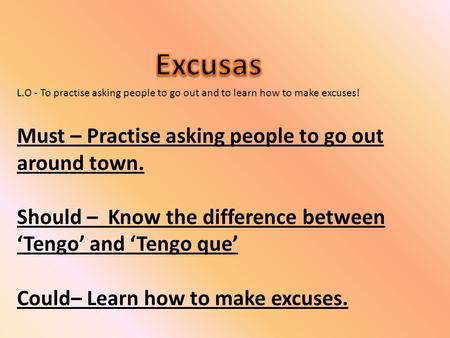 L.O - To practise asking people to go out and to learn how to make excuses! Must – Practise asking people to go out around town. Should – Know the difference.