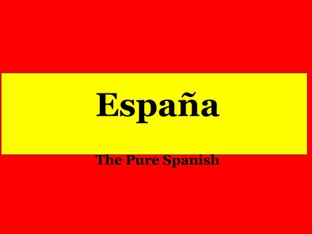 España The Pure Spanish. With Two Drops of Blood and A Ray of Sun, God Created a Flag and Gave it to the People of Spain.