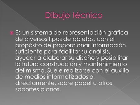 Dibujo técnico Es un sistema de representación gráfica de diversos tipos de objetos, con el propósito de proporcionar información suficiente para facilitar.