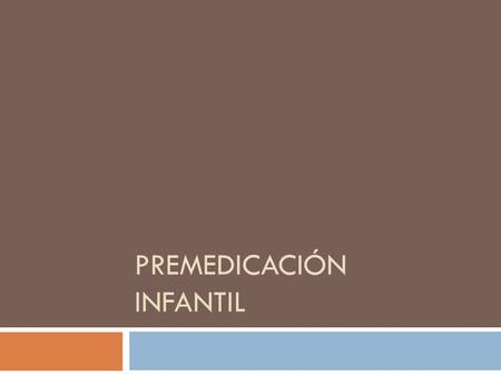 PREMEDICACIÓN INFANTIL.  QUÉ ES LA PREMEDICACIÓN  CUÁL ES SU OBJETIVO  FARMACOS MAS HABITUALES Y VIAS DE ADMINISTRACIÓN y dosis  POSIBLES EFECTOS.