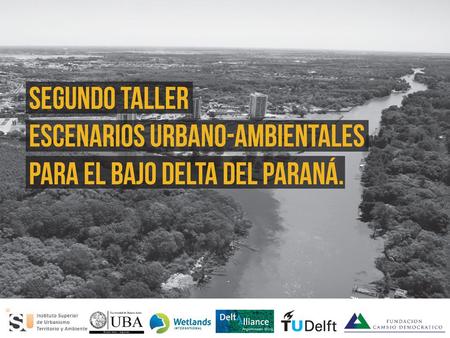 TALLER DE ESCENARIOS URBANO-AMBIENTALES PARA EL BAJO DELTA DEL PARANA Organizan… En el marco de… Delta Alliance International Delegación Argentina Programa.