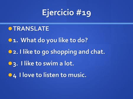 Ejercicio #19 TRANSLATE TRANSLATE 1. What do you like to do? 1. What do you like to do? 2. I like to go shopping and chat. 2. I like to go shopping and.