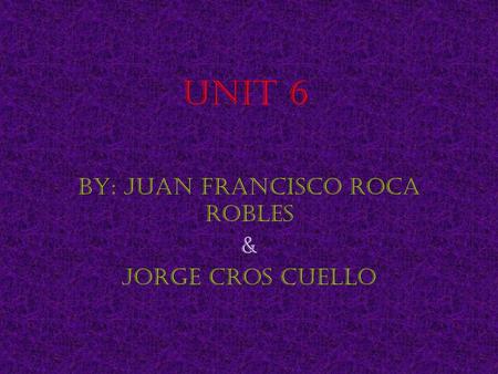 Unit 6 BY: Juan Francisco Roca Robles & Jorge Cros Cuello.