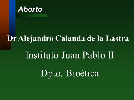 Aborto Dr Alejandro Calanda de la Lastra Instituto Juan Pablo II Dpto. Bioética.