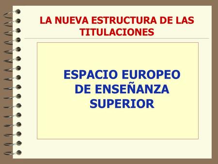 LA NUEVA ESTRUCTURA DE LAS TITULACIONES ESPACIO EUROPEO DE ENSEÑANZA SUPERIOR.