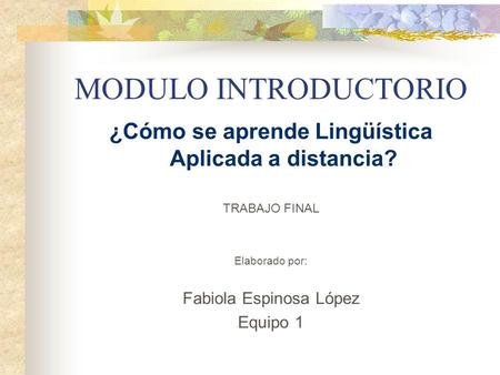 MODULO INTRODUCTORIO ¿Cómo se aprende Lingüística Aplicada a distancia? TRABAJO FINAL Elaborado por: Fabiola Espinosa López Equipo 1.