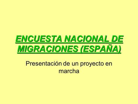 ENCUESTA NACIONAL DE MIGRACIONES (ESPAÑA) Presentación de un proyecto en marcha.
