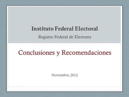 Instituto Federal Electoral Registro Federal de Electores Conclusiones y Recomendaciones Noviembre, 2012.