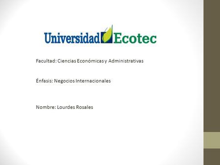 Facultad: Ciencias Económicas y Administrativas Énfasis: Negocios Internacionales Nombre: Lourdes Rosales.