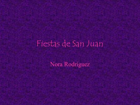 Fiestas de San Juan Nora Rodríguez. SAN JUAN San Juan es una noche en la que los mitos, leyendas y tradiciones antiquissimas se unen el fuego y el agua.
