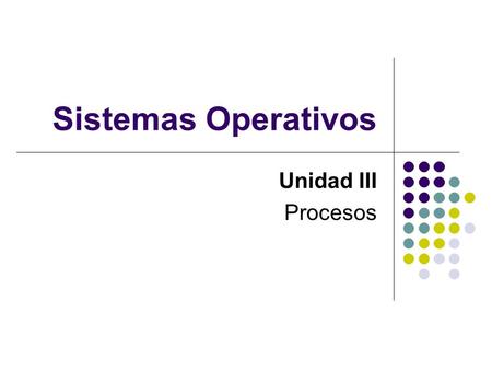 Sistemas Operativos Unidad III Procesos.