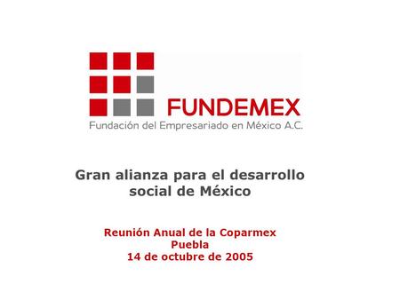 1 Gran alianza para el desarrollo social de México Reunión Anual de la Coparmex Puebla 14 de octubre de 2005.