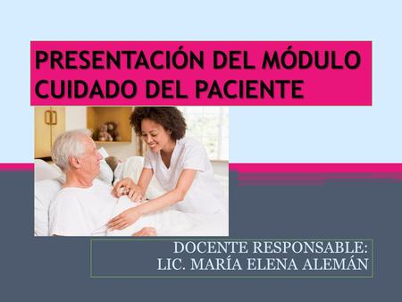 PRESENTACIÓN DEL MÓDULO CUIDADO DEL PACIENTE DOCENTE RESPONSABLE: LIC. MARÍA ELENA ALEMÁN.