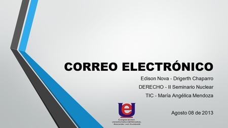 CORREO ELECTRÓNICO Edison Nova - Drigerth Chaparro DERECHO - II Seminario Nuclear TIC - María Angélica Mendoza Agosto 08 de 2013.