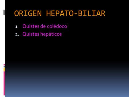 ORIGEN HEPATO-BILIAR Quistes de colédoco Quistes hepáticos.
