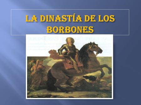 LA DINASTÍA DE LOS BORBONES