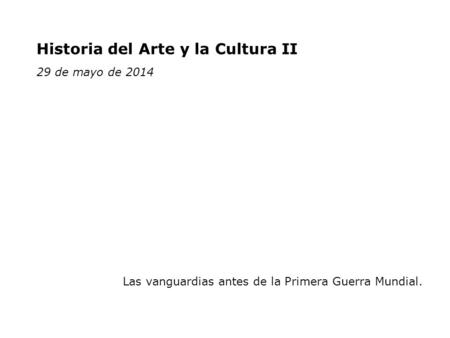 Historia del Arte y la Cultura II 29 de mayo de 2014 Las vanguardias antes de la Primera Guerra Mundial.