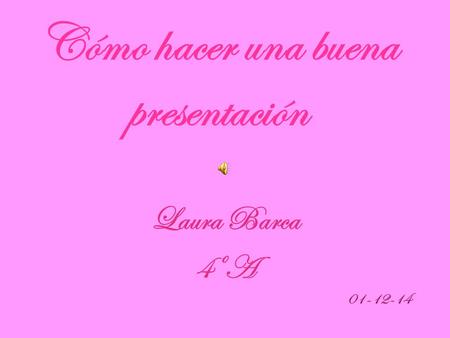 Cómo hacer una buena presentación Laura Barca 4ºA 01-12-14.