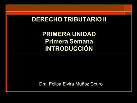 DERECHO TRIBUTARIO II PRIMERA UNIDAD Primera Semana INTRODUCCIÓN