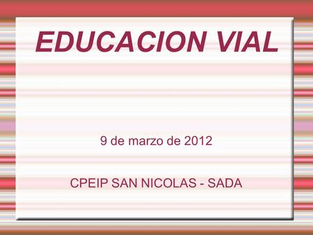 EDUCACION VIAL 9 de marzo de 2012 CPEIP SAN NICOLAS - SADA.