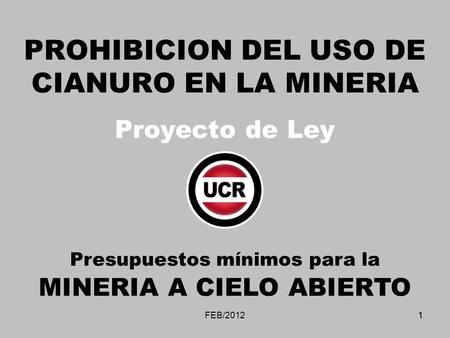 1FEB/20121 PROHIBICION DEL USO DE CIANURO EN LA MINERIA Proyecto de Ley Presupuestos mínimos para la MINERIA A CIELO ABIERTO.