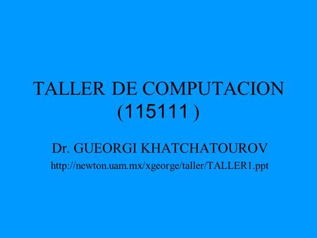 TALLER DE COMPUTACION ( 115111 ) Dr. GUEORGI KHATCHATOUROV
