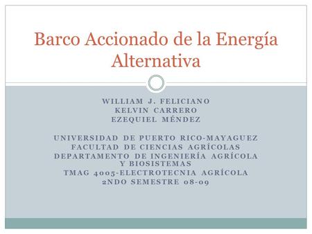 WILLIAM J. FELICIANO KELVIN CARRERO EZEQUIEL MÉNDEZ UNIVERSIDAD DE PUERTO RICO-MAYAGUEZ FACULTAD DE CIENCIAS AGRÍCOLAS DEPARTAMENTO DE INGENIERÍA AGRÍCOLA.