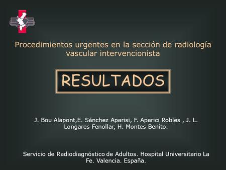 Procedimientos urgentes en la sección de radiología vascular intervencionista RESULTADOS J. Bou Alapont,E. Sánchez Aparisi, F. Aparici Robles , J. L. Longares.