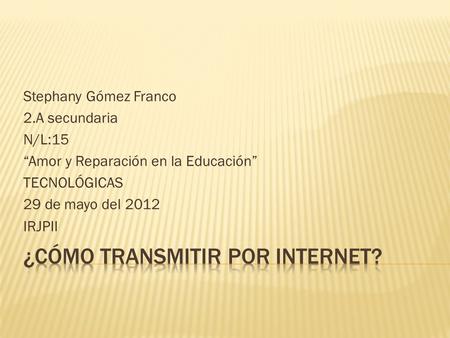Stephany Gómez Franco 2.A secundaria N/L:15 “Amor y Reparación en la Educación” TECNOLÓGICAS 29 de mayo del 2012 IRJPII.