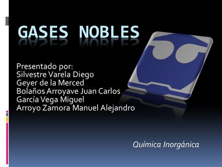 Gases nobles Presentado por: Silvestre Varela Diego Geyer de la Merced