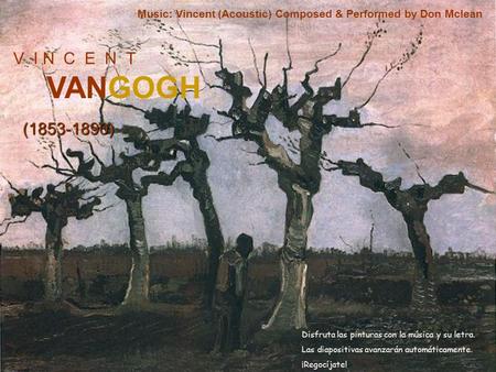 V I N C E N T VANGOGH (1853-1890) Music: Vincent (Acoustic) Composed & Performed by Don Mclean Disfruta las pinturas con la música y su letra. Las diapositivas.