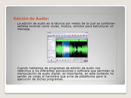 Edición de Audio: La edición de audio es la técnica por medio de la cual se combinan señales sonoras como voces, música, sonidos para estructurar un mensaje.
